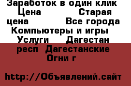 Заработок в один клик › Цена ­ 1 000 › Старая цена ­ 1 000 - Все города Компьютеры и игры » Услуги   . Дагестан респ.,Дагестанские Огни г.